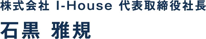 株式会社 I-House 代表取締役社長 石黒 雅規